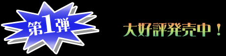 第１弾！大好評発売中！